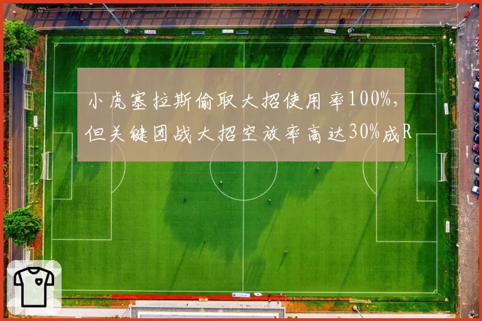小虎塞拉斯偷取大招使用率100%，但关键团战大招空放率高达30%成RNG败因