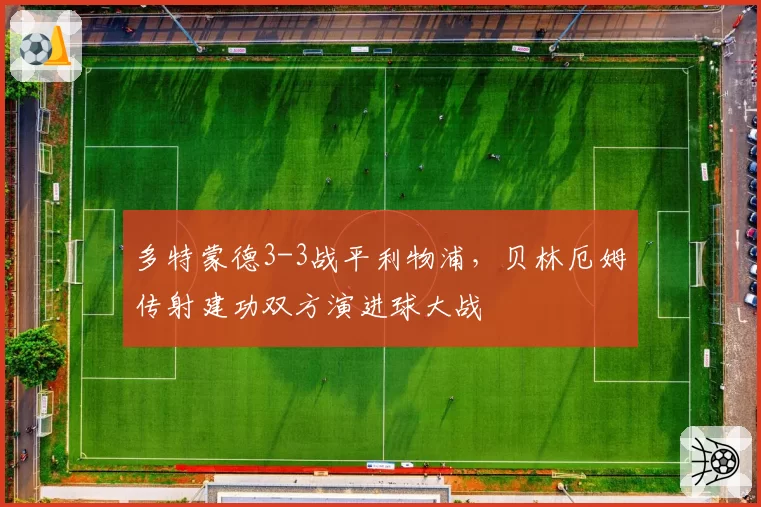 多特蒙德3-3战平利物浦,贝林厄姆传射建功双方演进球大战
