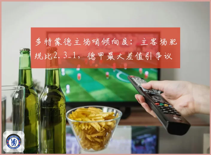 多特蒙德主场哨倾向度：主客场犯规比2.3_1，德甲最大差值引争议