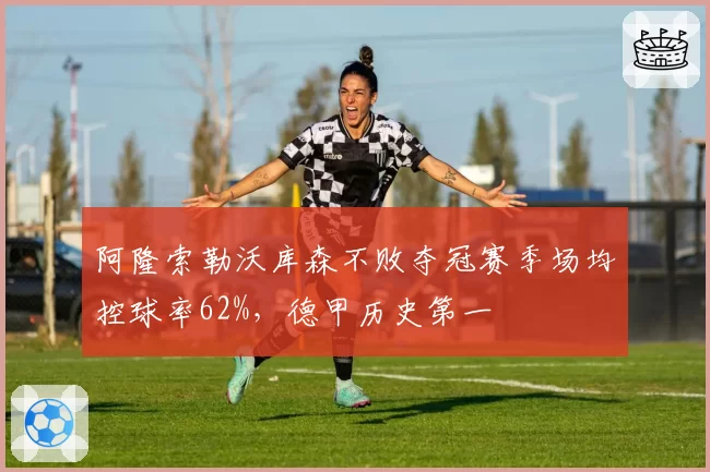 阿隆索勒沃库森不败夺冠赛季场均控球率62%,德甲历史第一