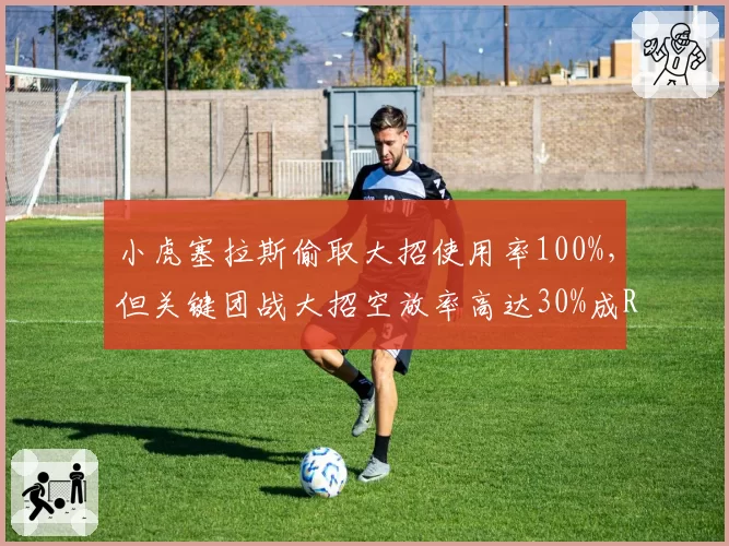小虎塞拉斯偷取大招使用率100%,但关键团战大招空放率高达30%成RNG败因