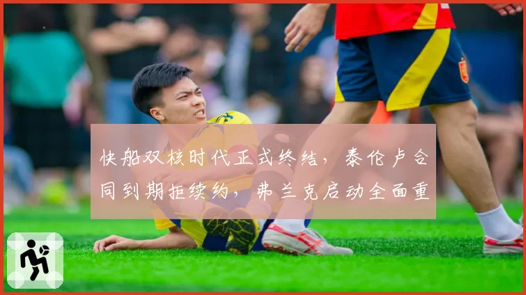 快船双核时代正式终结,泰伦卢合同到期拒续约,弗兰克启动全面重建