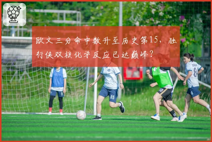 欧文三分命中数升至历史第15，独行侠双核化学反应已达巅峰？