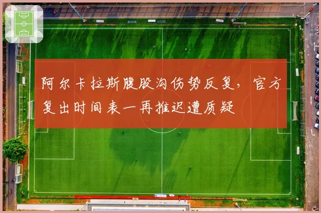 阿尔卡拉斯腹股沟伤势反复,官方复出时间表一再推迟遭质疑