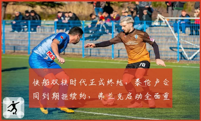 快船双核时代正式终结，泰伦卢合同到期拒续约，弗兰克启动全面重建