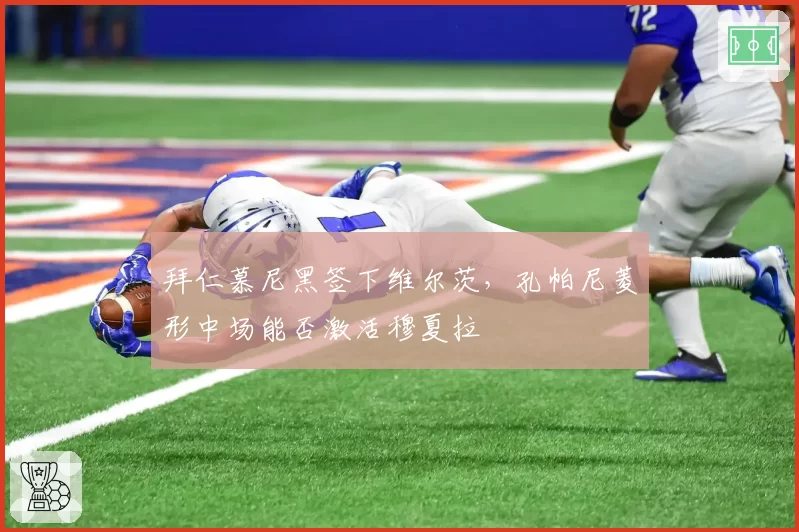 拜仁慕尼黑签下维尔茨,孔帕尼菱形中场能否激活穆夏拉