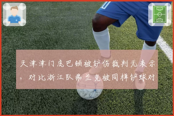 天津津门虎巴顿被铲伤裁判无表示，对比浙江队弗兰克被同样铲球对方直接红牌离场