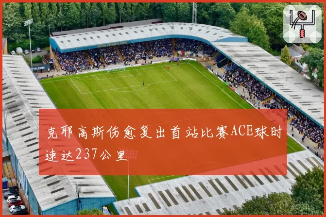 克耶高斯伤愈复出首站比赛ACE球时速达237公里