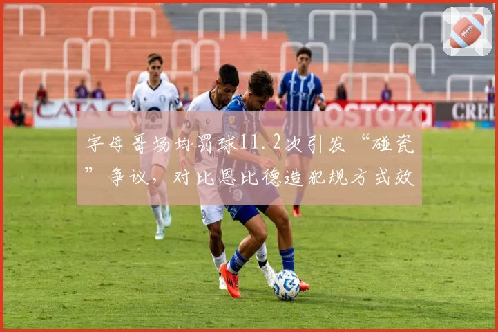 字母哥场均罚球11.2次引发“碰瓷”争议，对比恩比德造犯规方式效率差异显著