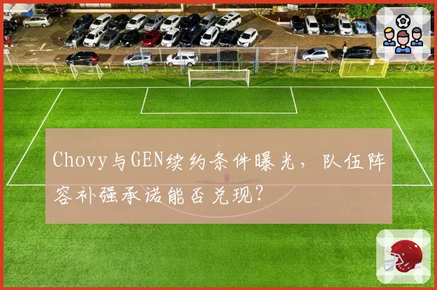 Chovy与GEN续约条件曝光，队伍阵容补强承诺能否兑现？