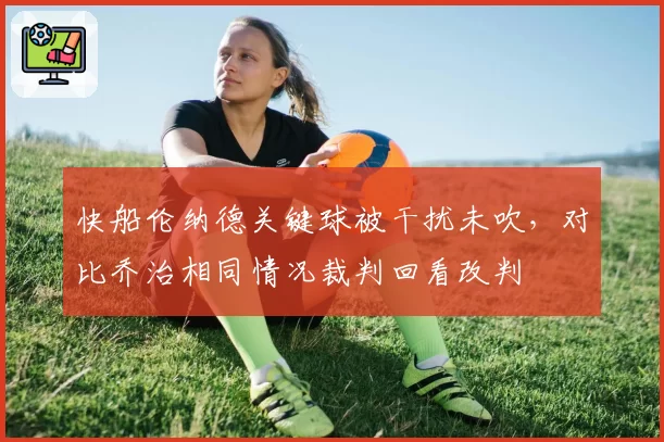 快船伦纳德关键球被干扰未吹，对比乔治相同情况裁判回看改判