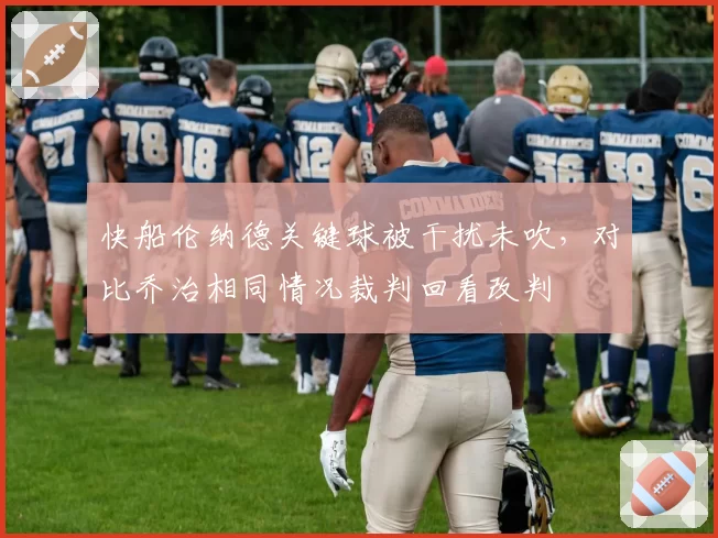 快船伦纳德关键球被干扰未吹,对比乔治相同情况裁判回看改判
