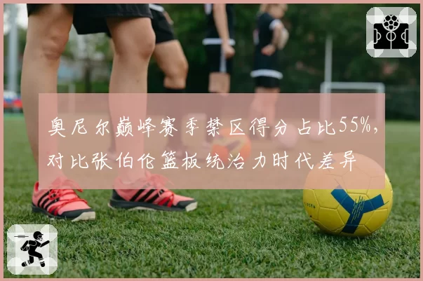奥尼尔巅峰赛季禁区得分占比55%，对比张伯伦篮板统治力时代差异